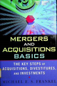 MERGERS AND ACQUISITIONS BASICS: THE KEY STEPS OF ACQUISITIONS, DIVESTITURES, AND INVESTMENTS