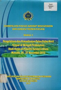 KOMPILASI FOCUS GROUP DISCUSSION DIPLOMASI PERBATASAN BUKU 1: Pengelolaan dan pemanfaatan Pulau-Pulau Kecil Terluar di Wilayah Perbatasan, Studi Kasus di Provinsi Sulawesi Utara Manado, 25-27 November 2012