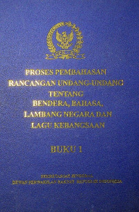 PROSES PEMBAHASAN RANCANGAN UNDANG-UNDANG TENTANG BENDERA, BAHASA LAMBANG NEGARA, DAN LAGU KEBANGSAAN BUKU 1