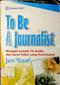 To Be A Journalist: Menjadi Jurnalis TV, Radio dan Surat Kabar yang Professional