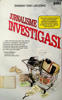 JURNALISME INVESTIGASI: TRIK DAN PENGALAMAN PARA WARTAWAN INDONESIA MEMBUAT LIPUTAN INVESTIGASI DI MEDIA CETAK, RADIO, DAN TELEVISI