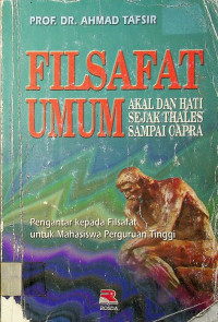 FILSAFAT UMUM: AKAL DAN HATI SEJAK THALES SAMPAI CAPRA (Pengantar Kepada Filsafat untuk Mahasiswa Perguruan Tinggi)