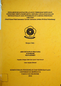 PENGARUH KUALITAS PELAYANAN TERHADAP KEPUASAN KONSUMEN SERTA DAMPAKNYA KEPADA LOYALITAS DALAM MENGGUNAKAN JASA PENERBANGAN GARUDA INDONESIA AIRLINES (STUDI KASUS PADA KONSUMEN GARUDA INDONESIA AIRLINES DI KOTA PALEMBANG)