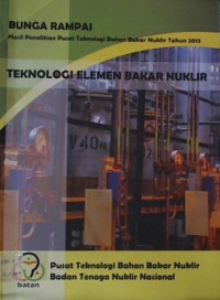 BUNGA RAMPAI Hasil Penelitian Pusat Teknologi Bahan Bakar Nuklir tahun 2013: Teknologi Elemen Bakar Nuklir Tahun 2013; TEKNOLOGI ELEMEN BAKAR NUKLIR