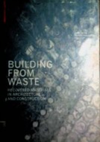 BUILDING FROM WASTE : recovered materials in architecture and construction