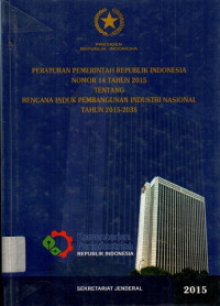 PERATURAN PEMERINTAH REPUBLIK INDONESIA NOMOR 14 TAHUN 2015 TENTANG RENCANA INDUK PEMBANGUNAN INDUSTRI NASIONAL TAHUN 2015-2035