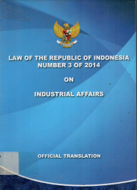 LAW OF THE REPUBLIC OF INDONESIA NUMBER 3 OF 2014 ON INDUSTRIAL AFFAIRS (OFFICIAL TRANSLATION)