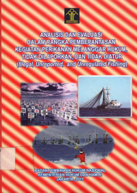 ANALISIS DAN EVALUASI DALAM RANGKA PEMBERANTASAN KEGIATAN PERIKANAN MELANGGAR HUKUM TIDAK DILAPORKAN DAN TIDAK DIATUR (Illegal, Unreported, and Unregulated Fishing)