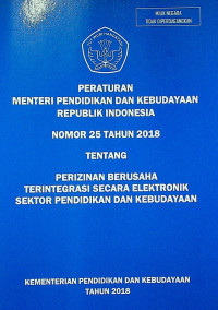 PERATURAN MENTERI PENDIDIKAN DAN KEBUDAYAAN REPUBLIK INDONESIA NOMOR 25 TAHUN 2018 TENTANG PERIZINAN BERUSAHA TERINTEGRASI SECARA ELEKTRONIK SEKTOR PENDIDIKAN DAN KEBUDAYAAN