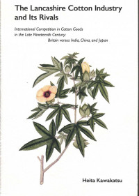 The Lancashire Cotton Industry and Its Rivals : International Competition in Cotton Goods in the Late Nineteenth Century Britain versus India, China and Japan