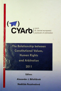 czech (& central european) yearbook of arbitration : The Relationship between Constitutional Values, Human Rights, and Arbitration 2011