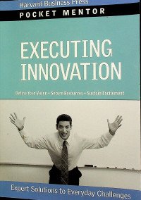 EXECUTING INNOVATION : Define Your Vision, Secure Resources, Sustain Excitement
