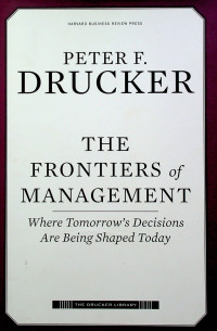 THE FRONTIERS of MANAGEMENT: Where Tomorrow's Decisions Are Being Shaped Today