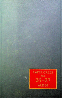 LATER CASE SERVICE; Supplemental Cases Analyzed and Classified VOL. 26-27 ALR2d