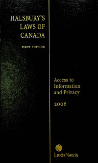 HALSBURY`S LAWS OF CANADA, FIRST EDITION: Access to Information and Privacy 2006