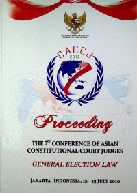Proceeding THE 7th CONFERENCE ASIAN CONSTITUTIONAL COURT JUDGES GENERAL ELECTION LAW JAKARTA-INDONESIA, 12 – 15 JULY 2010