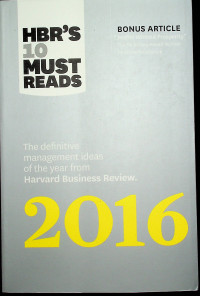 HBR'S 10 MUST READS: The definitive management ideas of the year from Harvard Business Review. 2016