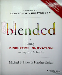 blended: Using DISRUPTIVE INNOVATION to Improve Schools