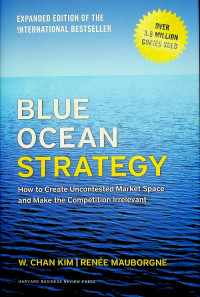BLUE OCEAN STRATEGY: How to Create Uncontested Market Space and Make the Competition Irrelevant