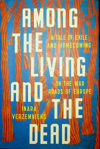 AMONG THE LIVING AND THE DEAD: A TALE OF EXILE AND HOMECOMING ON THE WAR ROADS OF EUROPE