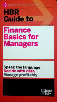 HBR Guide to Finance Basics for Managers: Speak the language Decide with data Manage profitably