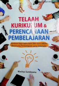 TELAAH KURIKULUM & PERENCANAAN PEMBELAJARAN ; Panduan bagi Calon Guru dan Guru dalam Merancang Pembelajran yang Sistematis