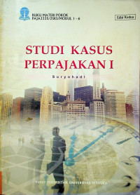 STUDI KASUS PERPAJAKAN I : BUKU MATERI POKOK PAJA3335/2SKS/MODUL 1-6 Edisi Kedua