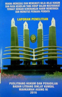 MAKNA MENGGALI DAN MENGIKUTI NILAI-NILAI HUKUM DAN RASA KEADILAN YANG HIDUP DALAM MASYARAKAT TERKAIT DENGAN KEWENANGAN HAKIM MEMERIKSA DAN MEMUTUS PERKARA PERDATA: LAPORAN PENELITIAN