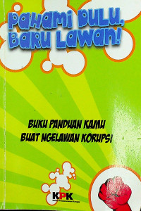 Pahami Dulu, Baru Lawan!; BUKU PANDUAN KAMU BUAT NGELAWAN KORUPSI