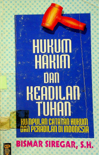 HUKUM HAKIM DAN KEADILAN TUHAN; KUMPULAN CATATAN HUKUM DAN PERADILAN DI INDONESIA