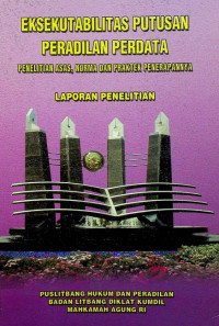 EKSEKUTABILITAS PUTUSAN PERADILAN PERDATA; PENELITIAN ASAS, NORMA DAN PRAKTEK PENERAPANNYA