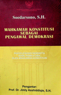 MAHKAMAH KONSTITUSI SEBAGAI PENGAWAL DEMOKRASI; PENYELESAIAN SENGKETA HASIL PEMILU 2004 OLEH MAHKAMAH KONSTITUSI