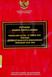 PUTUSAN NOMOR 016/PUU-III/2005; PENGUJIAN UU NO. 12 TAHUN 2001 TENTANG PEMBENTUKAN KOTA SINGKAWANG TERHADAP UUD 1945