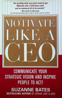 MOTIVATE LIKE A CEO: COMMUNICATE YOUR STRATEGIC VISION AND INSPIRE PEOPLE TO ACT!