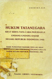 HUKUM TATA NEGARA : SIFAT SERTA TATA CARA PERUBAHAN UNDANG-UNDANG DASAR NEGARA REPUBLIK INDONESIA TAHUN 1945