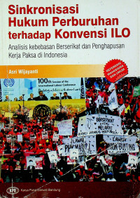 Sinkronisasi Hukum Perburuhan terhadap Konvensi ILO : Analisis kebebasan Berserikat dan Penghapusan Kerja Paksa di Indonesia