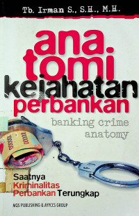 anatomi kejahatan perbankan = banking crime anatomy : Saatnya Kriminalitas Perbankan Terungkap