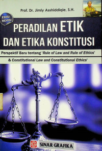 PERADILAN ETIK DAN ETIKA KONSTITUSI: Perspektif Baru tentang `Rule of Law and Rule of Ethics` & Constitutional Law and Constitutional Ethics`, EDISI REVISI
