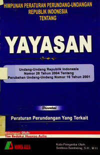HIMPUNAN PERATURAN PERUNDANG-UNDANGAN REPUBLIK INDONESIA TENTANG YAYASAN : Undang-Undang Republik Indonesia Nomor 28 Tahun 2004 Tentang Perubahan Undang-Undang Nomor 16 Tahun 2001 Disertai Peraturan Perundangan Yang Terkait