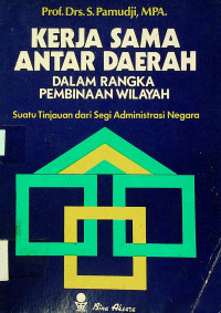 KERJA SAMA ANTAR DAERAH DALAM RANGKA PEMBINAAN WILAYAH; Suatu Tinjauan dari Segi Administrasi Negara