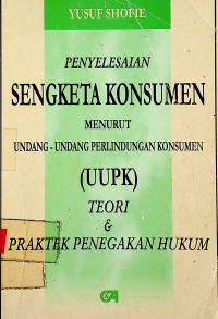 PENYELESAIAN SENGKETA KONSUMEN MENURUT UNDANG-UNDANG PERLINDUNGAN KONSUMEN (UUPK) : TEORI & PRAKTEK PENEGAKAN HUKUM