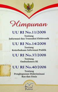 Himpunan UU RI No. 11/2008 tentang Informasi dan Transaksi Elektronik ; UU RI No.14/2008 tentang Keterbukaan Informasi Publik ; UU No. 37/2008 tentang Ombudsman RI ; UU No. 40/ 2008 tentang Penghapusan Diskriminasi Ras dan Etnis