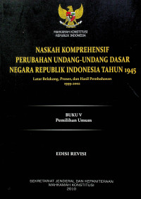 NASKAH KOMPREHENSIF PERUBAHAN UNDANG-UNDANG DASAR NEGARA REPUBLIK INDONESIA TAHUN 1945: Latar Belakang, Proses, dan Hasil Pembahasan 1999-2002, BUKU V Pemilihan Umum EDISI REVISI