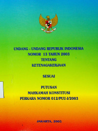UNDANG-UNDANG REPUBLIK INDONESIA NO.13 TAHUN 2003 TENTANG : KETENAGAKERJAAN SESUAI PUTUSAN MAHKAMAH KONSTITUSI PERKARA NOMOR 012/PUU-l/2003
