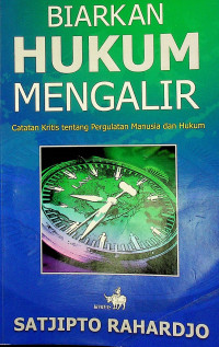 BIARKAN HUKUM MENGALIR; Catatan Kritis tentang Pergulatan Manusia dan Hukum