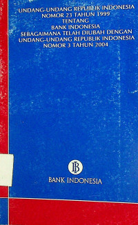 UNDANG-UNDANG REPUBLIK INDONESIA NOMOR 23 TAHUN 1999 TENTANG BANK INDONESIA SEBAGAIMANA TELAH DIUBAH DENGAN UNDANG-UNDANG REPUBLIK INDONESIA NOMOR 3 TAHUN 2004