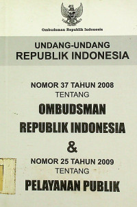 UNDANG-UNDANG REPUBLIK INDONESIA NOMOR 37 TAHUN 2008 TENTANG OMBUDSMAN REPUBLIK INDONESIA & NOMOR 25 TAHUN 2009 TENTANG PELAYANAN PUBLIK