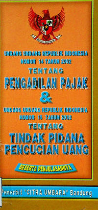 UNDANG UNDANG REPUBLIK INDONESIA NOMOR 14 TAHUN 2002 TENTANG PENGADILAN PAJAK & UNDANG UNDANG REPUBLIK INDONESIA NOMOR 15 TAHUN 2002 TENTANG TINDAK PIDANA PENCUCIAN UANG BESERTA PENJELASANNYA