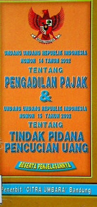 UNDANG UNDANG REPUBLIK INDONESIA NOMOR 14 TAHUN 2002 TENTANG PENGADILAN PAJAK & UNDANG UNDANG REPUBLIK INDONESIA NOMOR 15 TAHUN 2002 TENTANG TINDAK PIDANA PENCUCIAN UANG BESERTA PENJELASANNYA