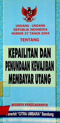 UNDANG - UNDANG REPUBLIK INDONESIA NOMOR 37 TAHUN 2004 TENTANG KEPAILITAN DAN PENUNDAAN KEWAJIBAN MEMBAYAR UTANG BESERTA PENJELASANNYA